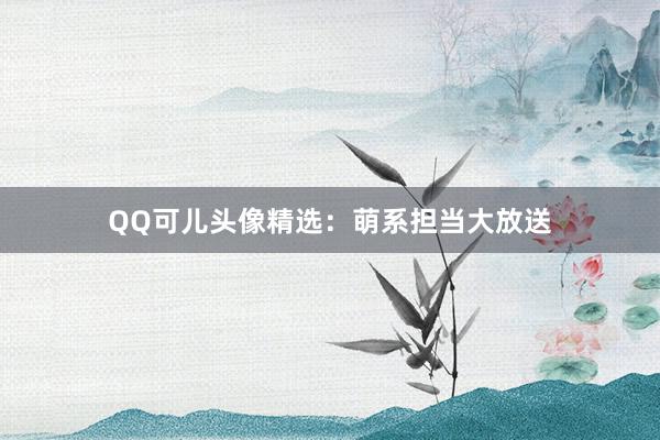 QQ可儿头像精选：萌系担当大放送